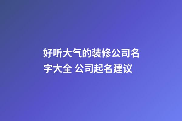 好听大气的装修公司名字大全 公司起名建议-第1张-公司起名-玄机派